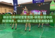 体彩世界杯冠亚军竞猜-体育彩票中的智慧博弈，体彩世界杯冠亚军竞猜全解析