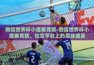 微信世界杯小组赛竞猜-微信世界杯小组赛竞猜，社交平台上的足球盛宴