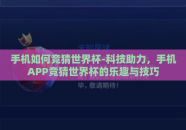 手机如何竞猜世界杯-科技助力，手机APP竞猜世界杯的乐趣与技巧