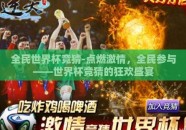 全民世界杯竞猜-点燃激情，全民参与——世界杯竞猜的狂欢盛宴