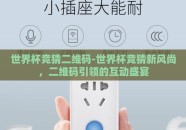 世界杯竞猜二维码-世界杯竞猜新风尚，二维码引领的互动盛宴