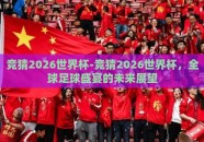 竞猜2026世界杯-竞猜2026世界杯，全球足球盛宴的未来展望