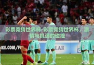 彩票竞猜世界杯-彩票竞猜世界杯，激情与机遇的碰撞