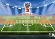 体彩世界杯竞猜英格兰-英格兰，体彩世界杯竞猜的焦点