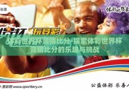 体彩世界杯竞猜比分-探索体彩世界杯竞猜比分的乐趣与挑战