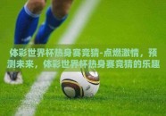 体彩世界杯热身赛竞猜-点燃激情，预测未来，体彩世界杯热身赛竞猜的乐趣与策略