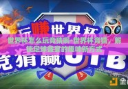 世界杯怎么玩竞猜啊-世界杯竞猜，解锁足球盛宴的趣味新方式