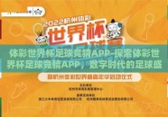 体彩世界杯足球竞猜APP-探索体彩世界杯足球竞猜APP，数字时代的足球盛宴与理性投注新风尚