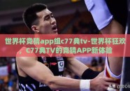 世界杯竞猜app组c77典tv-世界杯狂欢，C77典TV的竞猜APP新体验