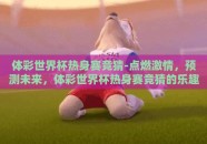 体彩世界杯热身赛竞猜-点燃激情，预测未来，体彩世界杯热身赛竞猜的乐趣与策略