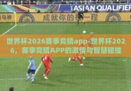 世界杯2026赛事竞猜app-世界杯2026，赛事竞猜APP的激情与智慧碰撞