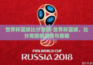 世界杯篮球比分竞猜-世界杯篮球，比分竞猜的激情与策略
