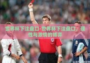 世界杯下注盘口-世界杯下注盘口，理性与激情的博弈