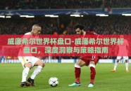 威廉希尔世界杯盘口-威廉希尔世界杯盘口，深度洞察与策略指南