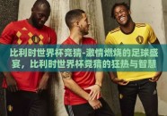 比利时世界杯竞猜-激情燃烧的足球盛宴，比利时世界杯竞猜的狂热与智慧