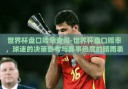 世界杯盘口赔率查询-世界杯盘口赔率，球迷的决策参考与赛事热度的晴雨表