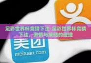足彩世界杯竞猜下注-足彩世界杯竞猜下注，激情与策略的碰撞