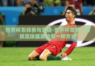 世界杯怎样参与竞猜-世界杯竞猜，解锁足球盛宴的另一种方式