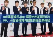 mk体育娱乐app-探索MK体育娱乐APP，一站式体育与娱乐的融合新体验