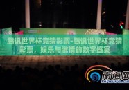 腾讯世界杯竞猜彩票-腾讯世界杯竞猜彩票，娱乐与激情的数字盛宴