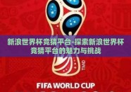新浪世界杯竞猜平台-探索新浪世界杯竞猜平台的魅力与挑战
