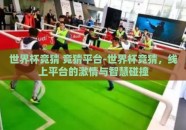 世界杯竞猜 竞猜平台-世界杯竞猜，线上平台的激情与智慧碰撞