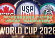 2026年世界杯四强竞猜-2026年世界杯四强猜想，足球盛宴的未来展望