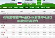 在哪里看世界杯盘口-探索世界杯盘口的最佳观赛平台