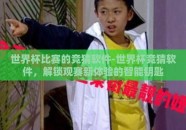 世界杯比赛的竞猜软件-世界杯竞猜软件，解锁观赛新体验的智能钥匙