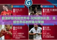 新浪彩票竞猜世界杯-玩转新浪彩票，竞猜世界杯的乐趣与策略