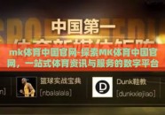 mk体育中国官网-探索MK体育中国官网，一站式体育资讯与服务的数字平台