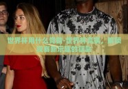 世界杯用什么竞猜-世界杯竞猜，解锁观赛新乐趣的钥匙