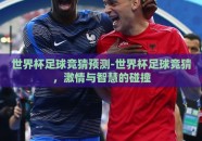 世界杯足球竞猜预测-世界杯足球竞猜，激情与智慧的碰撞