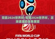 竞猜2026世界杯-竞猜2026世界杯，足球盛宴的未来展望