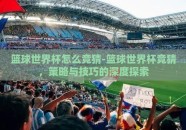 篮球世界杯怎么竞猜-篮球世界杯竞猜，策略与技巧的深度探索