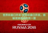 世界杯盘口开奖-世界杯盘口开奖，揭秘足球盛宴的另一面
