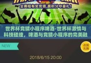 世界杯竞猜小程序啤酒-世界杯激情与科技碰撞，啤酒与竞猜小程序的完美融合