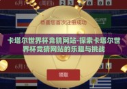 卡塔尔世界杯竞猜网站-探索卡塔尔世界杯竞猜网站的乐趣与挑战