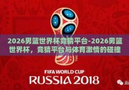 2026男篮世界杯竞猜平台-2026男篮世界杯，竞猜平台与体育激情的碰撞