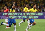 支付宝世界杯竞猜-支付宝世界杯竞猜，数字时代的足球狂欢新篇章