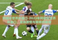 阿根廷世界杯盘口-2023年阿根廷世界杯盘口，足球激情与策略的碰撞