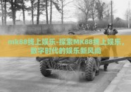 mk88线上娱乐-探索MK88线上娱乐，数字时代的娱乐新风尚