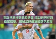 竞彩世界杯冠亚军赔率-竞彩世界杯冠亚军赔率，揭秘足球盛宴的数字游戏