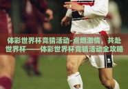 体彩世界杯竞猜活动-点燃激情，共赴世界杯——体彩世界杯竞猜活动全攻略