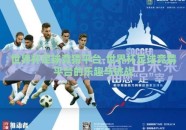 世界杯足球竞猜平台-世界杯足球竞猜平台的乐趣与挑战