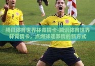 腾讯体育世界杯竞猜卡-腾讯体育世界杯竞猜卡，点燃球迷激情的新方式