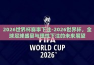 2026世界杯赛事下注-2026世界杯，全球足球盛宴与理性下注的未来展望