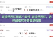竞猜世界杯用哪个软件-竞猜世界杯，选择最佳软件的智慧指南
