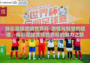 体彩足球竞猜世界杯-激情与智慧的碰撞，体彩足球竞猜世界杯的魅力之旅