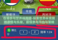 在哪参与世界杯竞猜-探索世界杯竞猜的激情与乐趣，最佳参与平台与策略